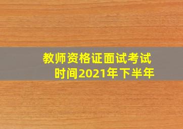 教师资格证面试考试时间2021年下半年