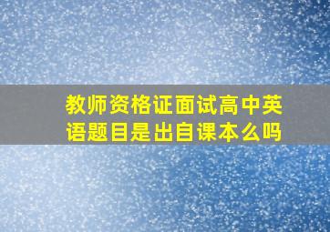 教师资格证面试高中英语题目是出自课本么吗