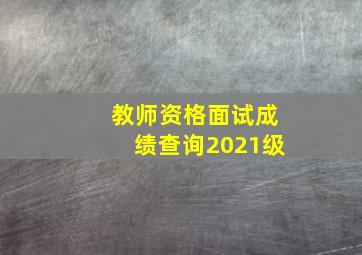 教师资格面试成绩查询2021级