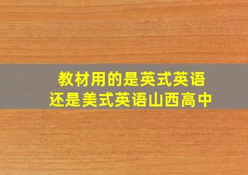 教材用的是英式英语还是美式英语山西高中