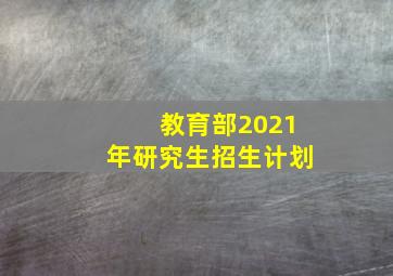 教育部2021年研究生招生计划