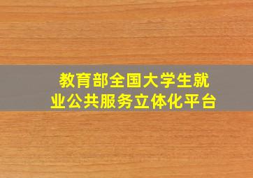 教育部全国大学生就业公共服务立体化平台