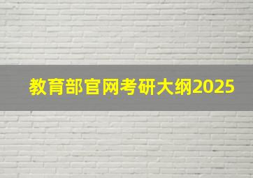 教育部官网考研大纲2025