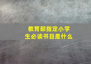 教育部指定小学生必读书目是什么