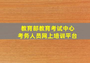 教育部教育考试中心考务人员网上培训平台