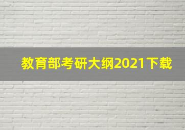 教育部考研大纲2021下载