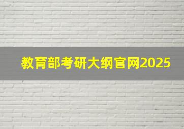 教育部考研大纲官网2025