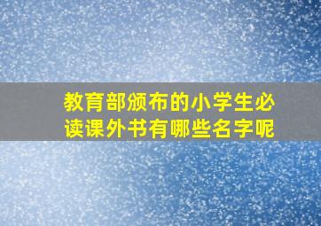 教育部颁布的小学生必读课外书有哪些名字呢