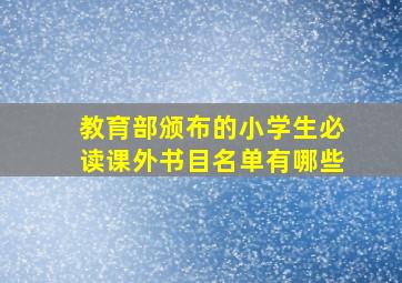 教育部颁布的小学生必读课外书目名单有哪些