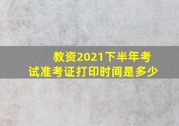 教资2021下半年考试准考证打印时间是多少