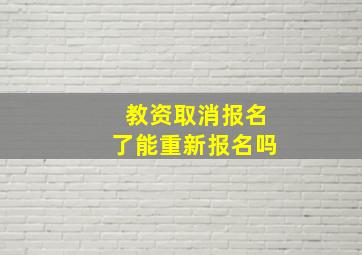 教资取消报名了能重新报名吗