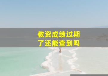 教资成绩过期了还能查到吗