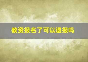 教资报名了可以退报吗