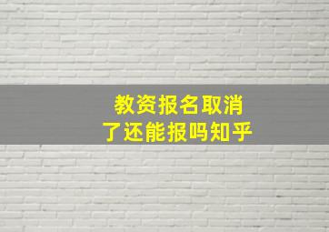 教资报名取消了还能报吗知乎