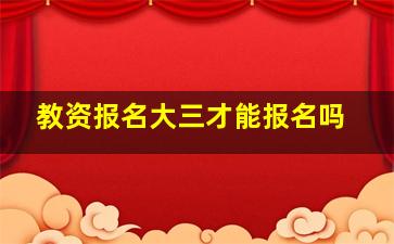 教资报名大三才能报名吗