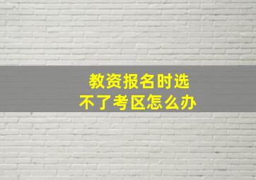 教资报名时选不了考区怎么办