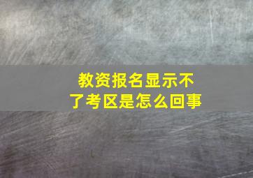 教资报名显示不了考区是怎么回事