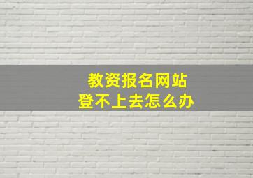 教资报名网站登不上去怎么办