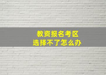 教资报名考区选择不了怎么办