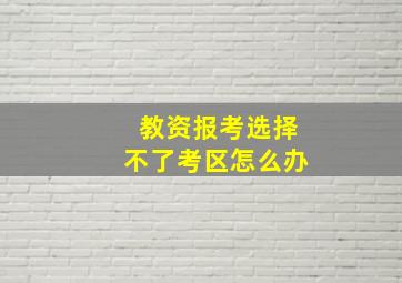 教资报考选择不了考区怎么办