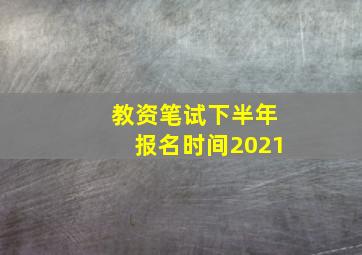 教资笔试下半年报名时间2021