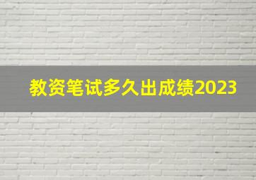 教资笔试多久出成绩2023