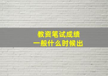 教资笔试成绩一般什么时候出