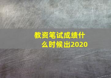 教资笔试成绩什么时候出2020