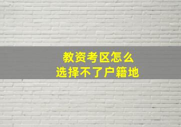 教资考区怎么选择不了户籍地