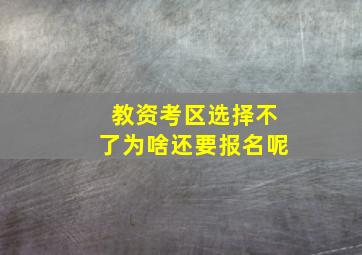 教资考区选择不了为啥还要报名呢