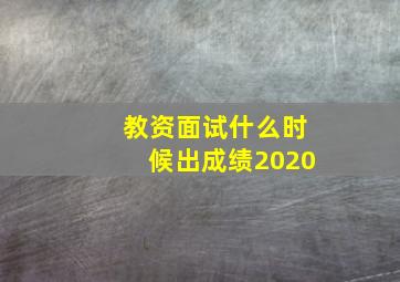 教资面试什么时候出成绩2020