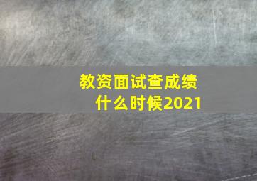 教资面试查成绩什么时候2021