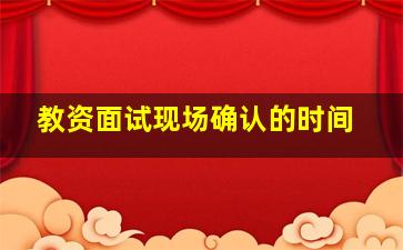 教资面试现场确认的时间