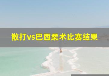 散打vs巴西柔术比赛结果