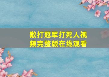 散打冠军打死人视频完整版在线观看