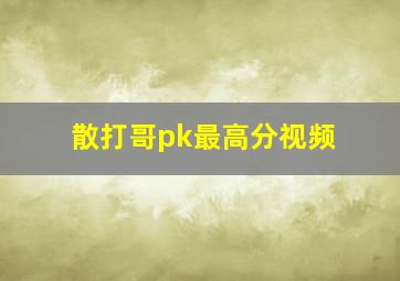 散打哥pk最高分视频