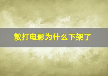 散打电影为什么下架了