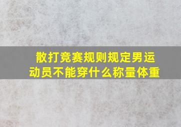 散打竞赛规则规定男运动员不能穿什么称量体重