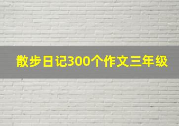 散步日记300个作文三年级