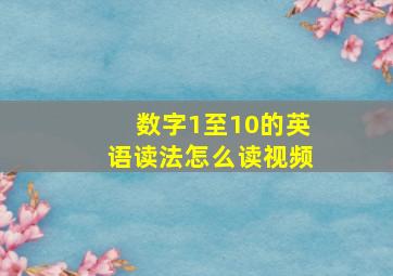 数字1至10的英语读法怎么读视频