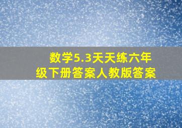 数学5.3天天练六年级下册答案人教版答案