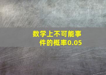 数学上不可能事件的概率0.05