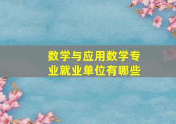 数学与应用数学专业就业单位有哪些