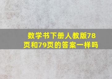 数学书下册人教版78页和79页的答案一样吗