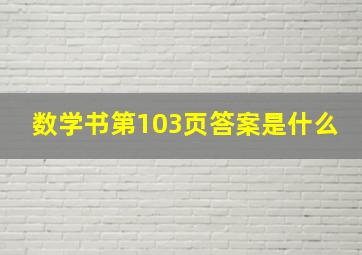 数学书第103页答案是什么