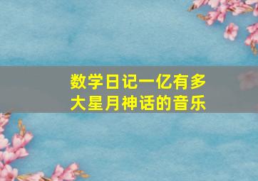 数学日记一亿有多大星月神话的音乐