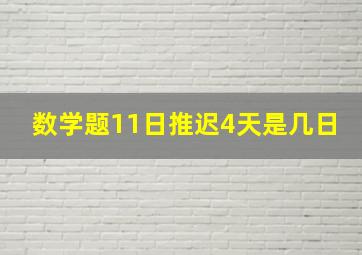 数学题11日推迟4天是几日