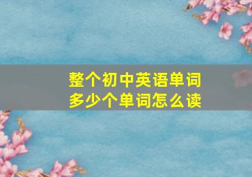 整个初中英语单词多少个单词怎么读