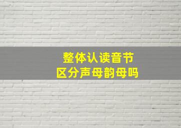 整体认读音节区分声母韵母吗