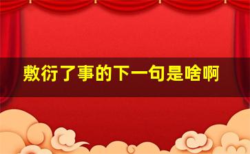 敷衍了事的下一句是啥啊